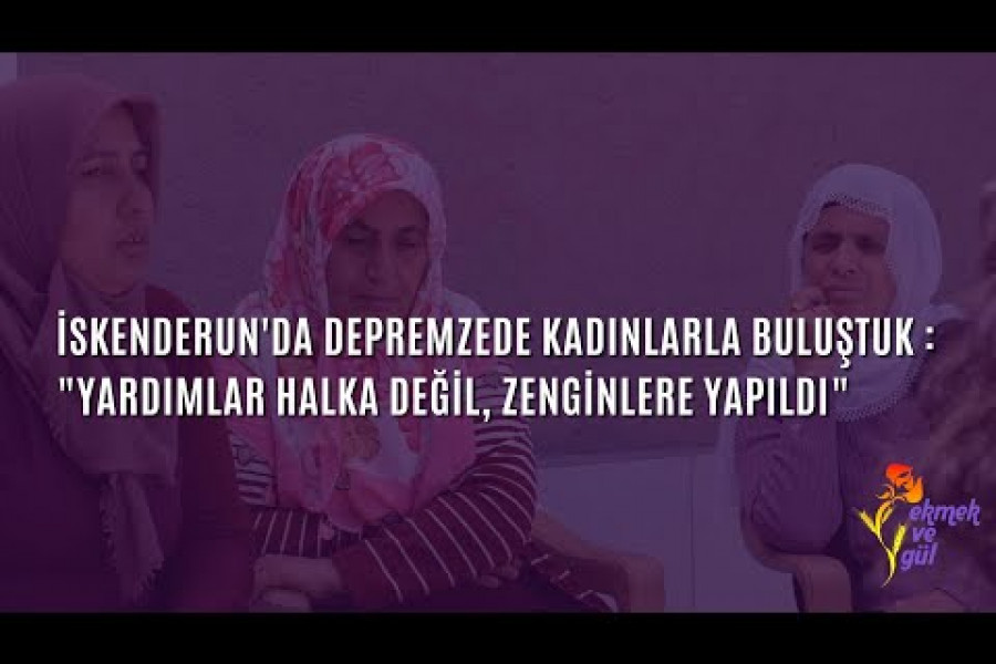 İskenderun'da depremzede kadınlarla buluştuk: "Yardımlar halka değil, zenginlere yapıldı"