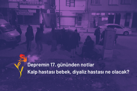 Depremin 17. gününden notlar | Kalp hastası bebek, diyaliz hastası ne olacak?