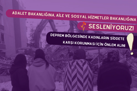 Adalet Bakanlığına, Aile ve Sosyal Hizmetler Bakanlığına sesleniyoruz:  Deprem bölgesinde kadınların şiddete karşı korunması için önlem alın!